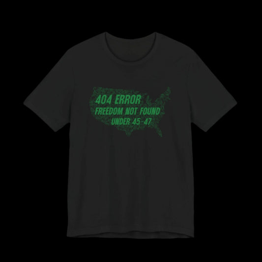 “404 ERROR" FREEDOM NOT FOUND UNDER 45-47” — Matrix USA Protest Tee